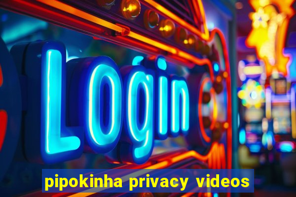 pipokinha privacy videos